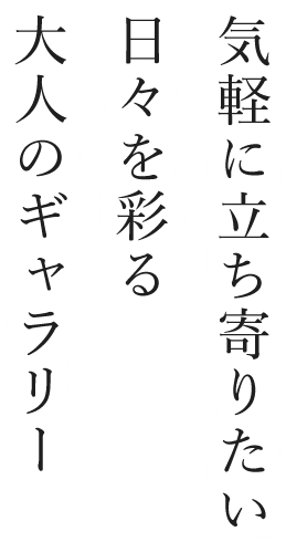 気軽に立ち寄りたい日々を彩る大人のギャラリー